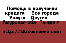 Помощь в получении кредита  - Все города Услуги » Другие   . Амурская обл.,Тында г.